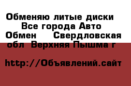 Обменяю литые диски  - Все города Авто » Обмен   . Свердловская обл.,Верхняя Пышма г.